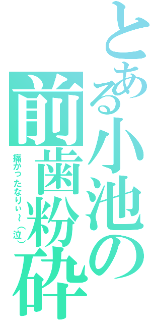 とある小池の前歯粉砕（痛かったなりぃ～（泣））