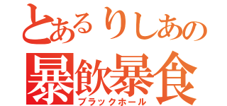 とあるりしあの暴飲暴食（ブラックホール）