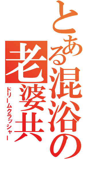 とある混浴の老婆共（ドリームクラッシャー）