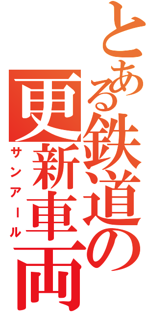 とある鉄道の更新車両（サンアール）