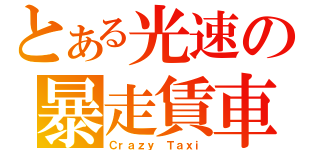 とある光速の暴走賃車（Ｃｒａｚｙ Ｔａｘｉ）