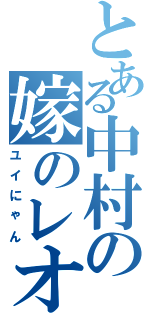 とある中村の嫁のレオ（ユイにゃん）