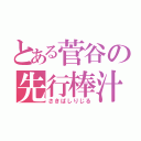 とある菅谷の先行棒汁（さきばしりじる）