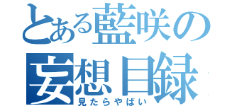 とある藍咲の妄想目録（見たらやばい）