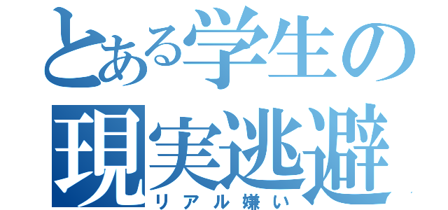 とある学生の現実逃避（リアル嫌い）