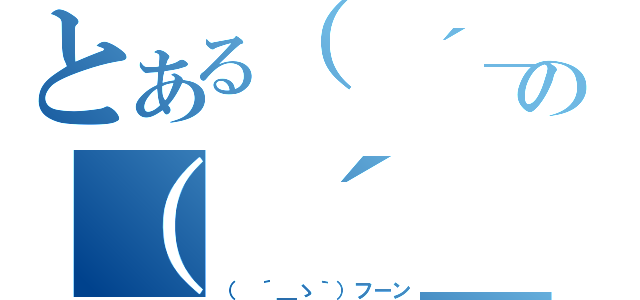 とある（ ´＿ゝ｀）フーンの（ ´＿ゝ｀）フーン（（ ´＿ゝ｀）フーン）