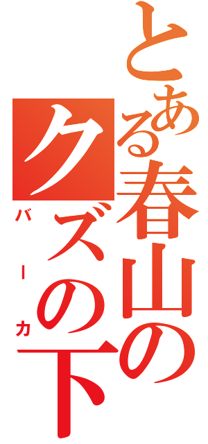 とある春山のクズの下（バーカ）