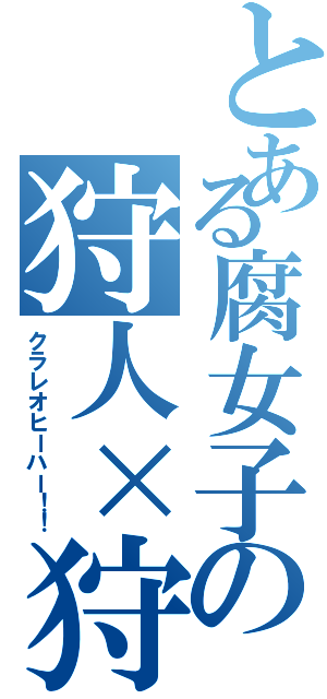 とある腐女子の狩人×狩人（クラレオヒーハー！！）