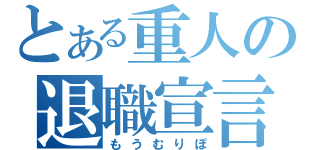 とある重人の退職宣言（もうむりぽ）