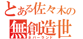 とある佐々木の無創造世界（ネバーランド）