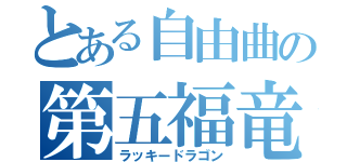 とある自由曲の第五福竜丸（ラッキードラゴン）