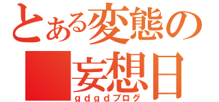 とある変態の 妄想日記（ｇｄｇｄブログ）