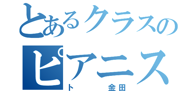 とあるクラスのピアニスト（ト   金田）