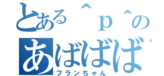 とある＾ｐ＾のあばばばば（フランちゃん）