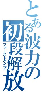 とある波力の初段解放（ファーストケイブ）