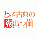 とある古典の糞出っ歯（おばら）