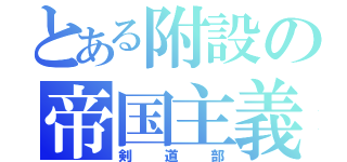 とある附設の帝国主義部（剣道部）