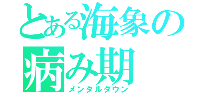 とある海象の病み期（メンタルダウン）