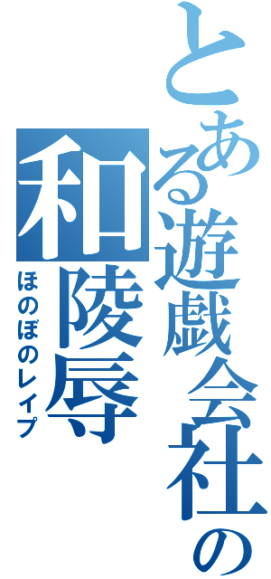 とある遊戯会社の和陵辱（ほのぼのレイプ）