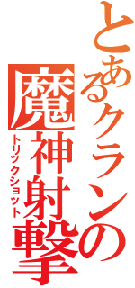 とあるクランの魔神射撃（トリックショット）