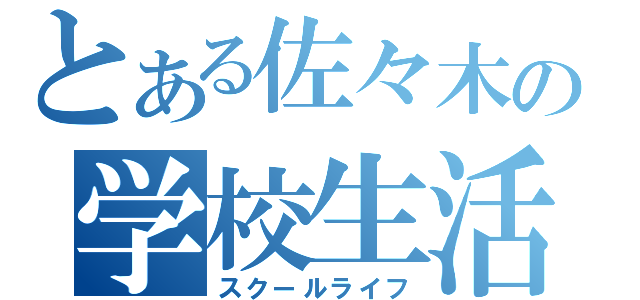 とある佐々木の学校生活（スクールライフ）