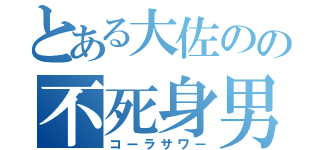 とある大佐のの不死身男（コーラサワー）