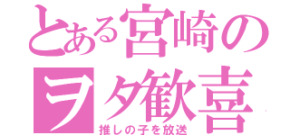 とある宮崎のヲタ歓喜（推しの子を放送）