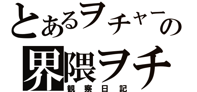 とあるヲチャーの界隈ヲチ（観察日記）