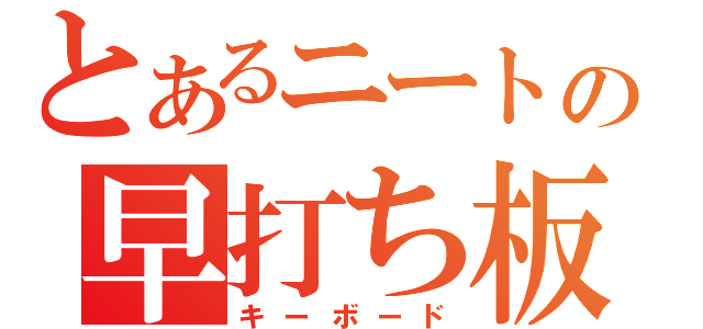 とあるニートの早打ち板（キーボード）