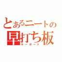 とあるニートの早打ち板（キーボード）