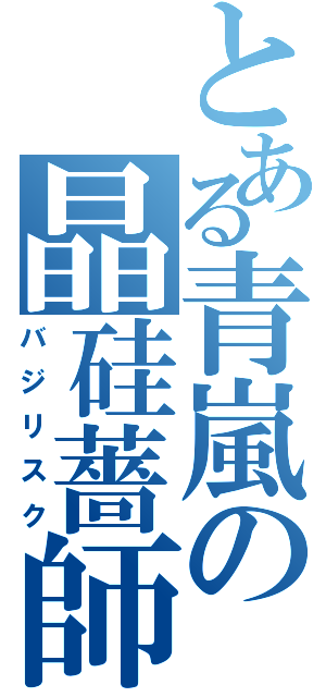 とある青嵐の晶硅薔師（バジリスク）