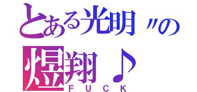 とある光明〃の煜翔♪（ＦＵＣＫ）