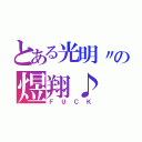 とある光明〃の煜翔♪（ＦＵＣＫ）