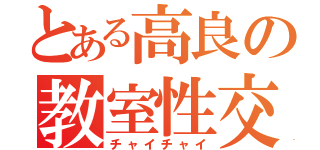 とある高良の教室性交（チャイチャイ）