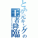 とある元キングの王者降臨（アドベントキング）