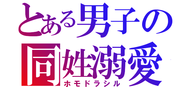 とある男子の同姓溺愛（ホモドラシル）