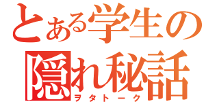 とある学生の隠れ秘話（ヲタトーク）