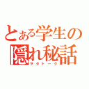 とある学生の隠れ秘話（ヲタトーク）