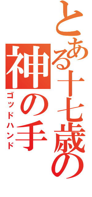 とある十七歳の神の手（ゴッドハンド）