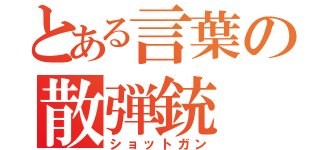 とある言葉の散弾銃（ショットガン）