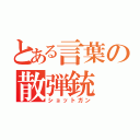 とある言葉の散弾銃（ショットガン）