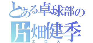 とある卓球部の片畑健季（エロス）