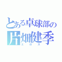 とある卓球部の片畑健季（エロス）