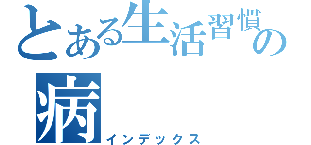 とある生活習慣の病（インデックス）