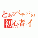 とあるベテランの初心者イジメ（サイテー！！）