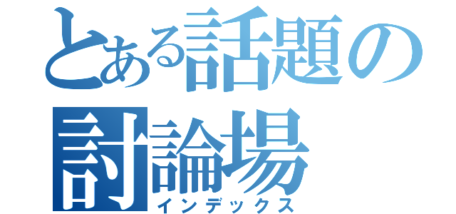 とある話題の討論場（インデックス）