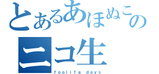 とあるあほぬこのニコ生（ｆｏｏｌｉｆｅ ｄａｙｓ）