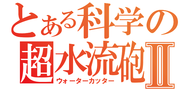 とある科学の超水流砲Ⅱ（ウォーターカッター）