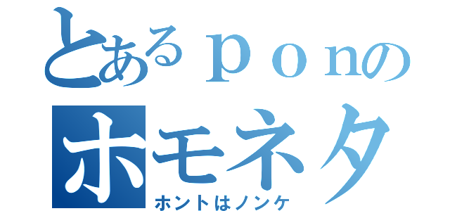 とあるｐｏｎのホモネタ（ホントはノンケ）