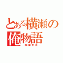 とある横瀬の俺物語（－学園生活－）